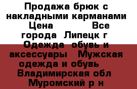 Продажа брюк с накладными карманами › Цена ­ 1 200 - Все города, Липецк г. Одежда, обувь и аксессуары » Мужская одежда и обувь   . Владимирская обл.,Муромский р-н